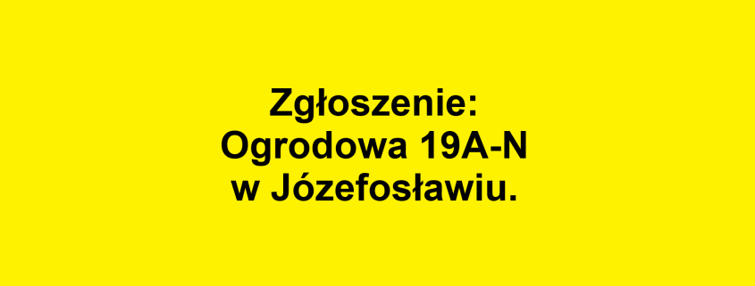 Zgłoszenie: Ogrodowa 19A-N w Józefosławiu.